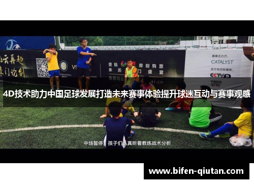 4D技术助力中国足球发展打造未来赛事体验提升球迷互动与赛事观感