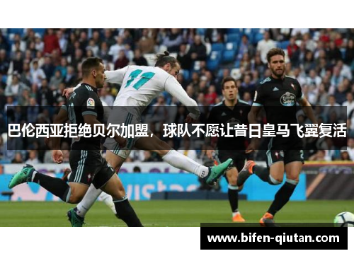巴伦西亚拒绝贝尔加盟，球队不愿让昔日皇马飞翼复活